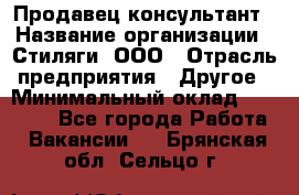 Продавец-консультант › Название организации ­ Стиляги, ООО › Отрасль предприятия ­ Другое › Минимальный оклад ­ 15 000 - Все города Работа » Вакансии   . Брянская обл.,Сельцо г.